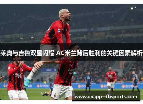 莱奥与吉鲁双星闪耀 AC米兰背后胜利的关键因素解析