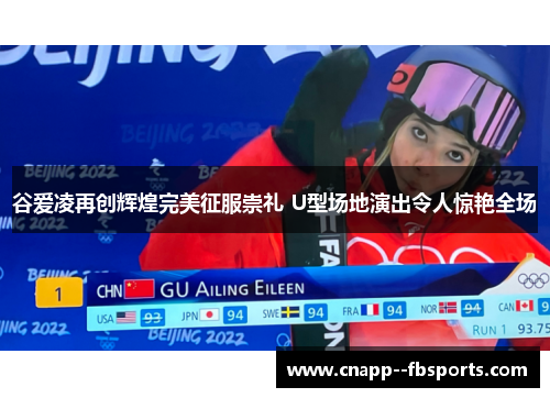 谷爱凌再创辉煌完美征服崇礼 U型场地演出令人惊艳全场 谷爱凌再创辉煌完美征服崇礼 U型场地演出令人惊艳全场