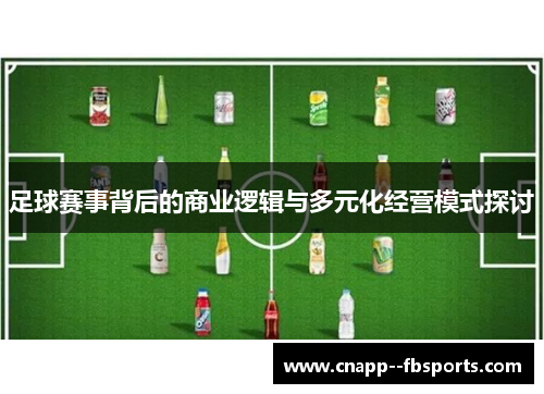 足球赛事背后的商业逻辑与多元化经营模式探讨 足球赛事背后的商业逻辑与多元化经营模式探讨