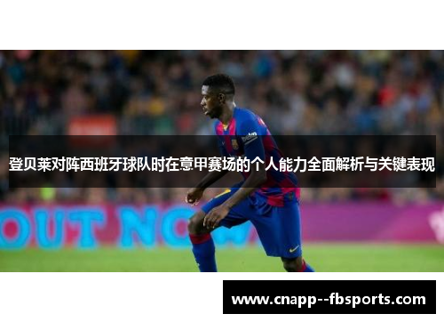 登贝莱对阵西班牙球队时在意甲赛场的个人能力全面解析与关键表现