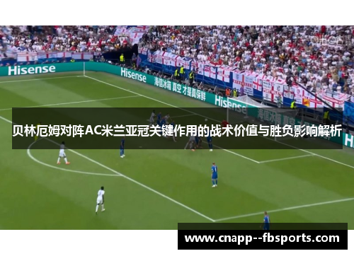 贝林厄姆对阵AC米兰亚冠关键作用的战术价值与胜负影响解析