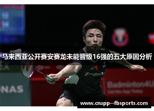 马来西亚公开赛安赛龙未能晋级16强的五大原因分析