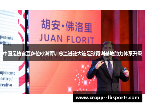 中国足协官宣多位欧洲青训总监进驻大连足球青训基地助力体系升级 中国足协官宣多位欧洲青训总监进驻大连足球青训基地助力体系升级