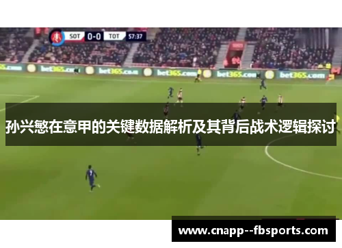 孙兴慜在意甲的关键数据解析及其背后战术逻辑探讨 孙兴慜在意甲的关键数据解析及其背后战术逻辑探讨