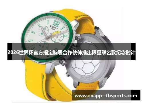 2026世界杯官方指定腕表合作伙伴推出限量联名款纪念时计 2026世界杯官方指定腕表合作伙伴推出限量联名款纪念时计