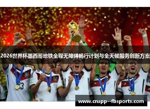 2026世界杯墨西哥地铁全程无障碍畅行计划与全天候服务创新方案 2026世界杯墨西哥地铁全程无障碍畅行计划与全天候服务创新方案