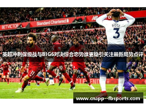 英超冲刺保级战与BIG6对决综合态势谁更稳引关注最新局势点评 英超冲刺保级战与BIG6对决综合态势谁更稳引关注最新局势点评