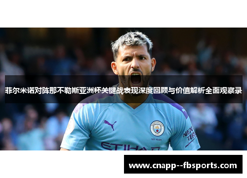 菲尔米诺对阵那不勒斯亚洲杯关键战表现深度回顾与价值解析全面观察录 菲尔米诺对阵那不勒斯亚洲杯关键战表现深度回顾与价值解析全面观察录