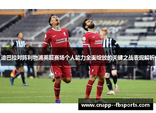 迪巴拉对阵利物浦英超赛场个人能力全面绽放的关键之战表现解析 迪巴拉对阵利物浦英超赛场个人能力全面绽放的关键之战表现解析