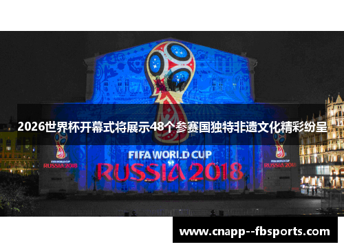 2026世界杯开幕式将展示48个参赛国独特非遗文化精彩纷呈 2026世界杯开幕式将展示48个参赛国独特非遗文化精彩纷呈